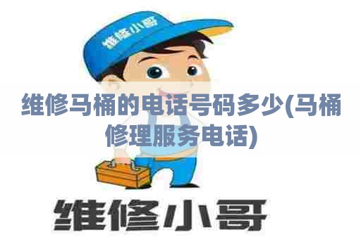 维修马桶的电话号码多少(马桶修理服务电话)