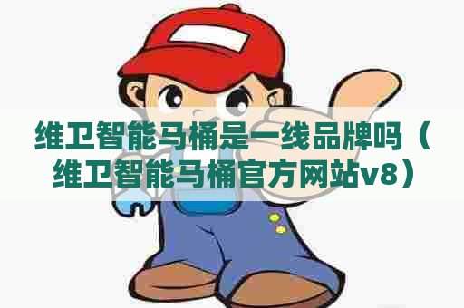 维卫智能马桶是一线品牌吗（维卫智能马桶官方网站v8）