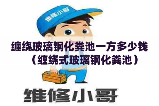 缠绕玻璃钢化粪池一方多少钱（缠绕式玻璃钢化粪池）