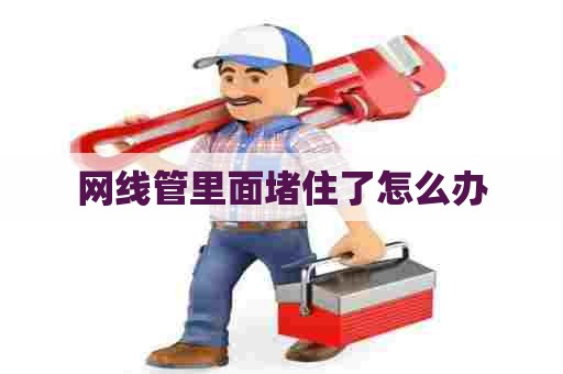 网线管里面堵住了怎么办