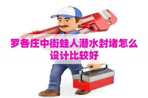 罗各庄中街蛙人潜水封堵怎么设计比较好