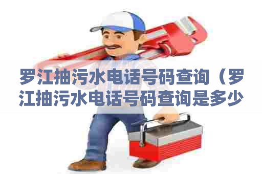 罗江抽污水电话号码查询（罗江抽污水电话号码查询是多少）