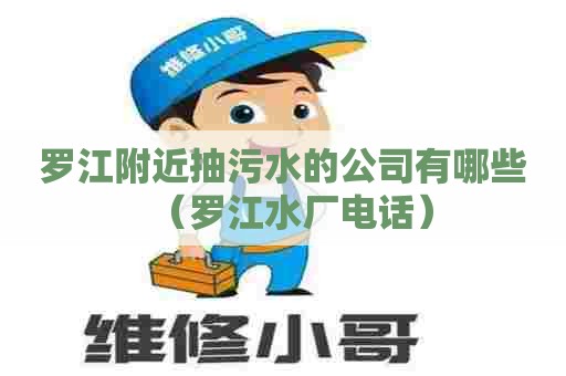罗江附近抽污水的公司有哪些（罗江水厂电话）