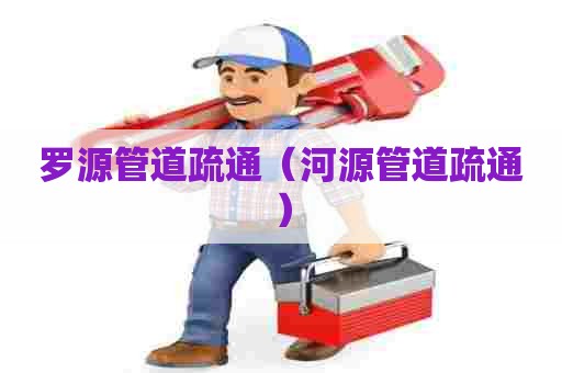 罗源管道疏通（河源管道疏通）