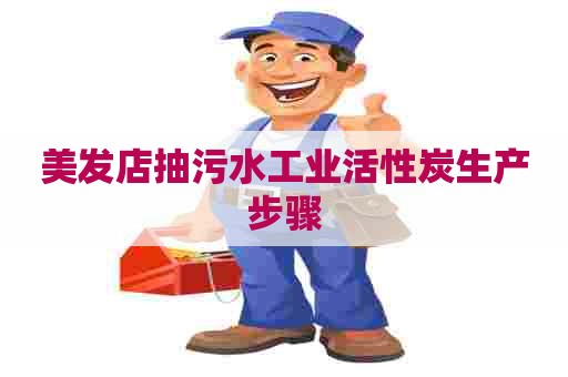 美发店抽污水工业活性炭生产步骤