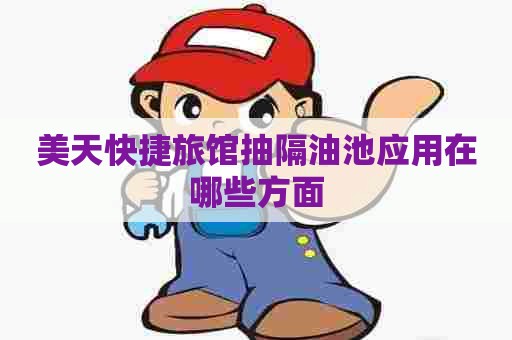 美天快捷旅馆抽隔油池应用在哪些方面