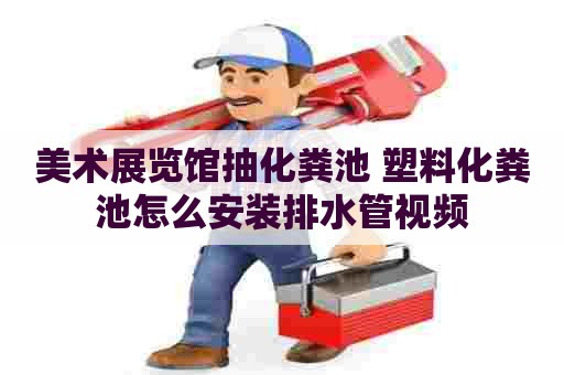 美术展览馆抽化粪池 塑料化粪池怎么安装排水管视频