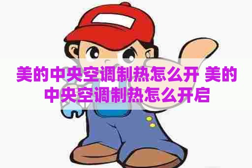 美的中央空调制热怎么开 美的中央空调制热怎么开启