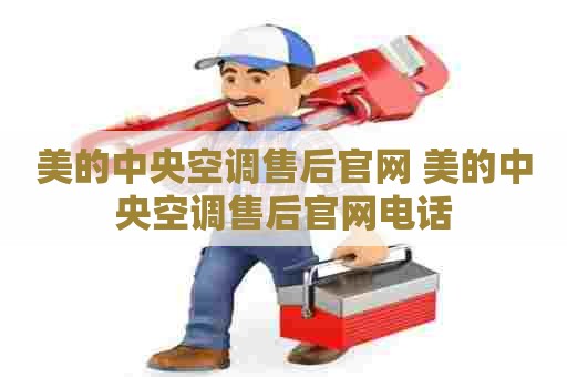 美的中央空调售后官网 美的中央空调售后官网电话