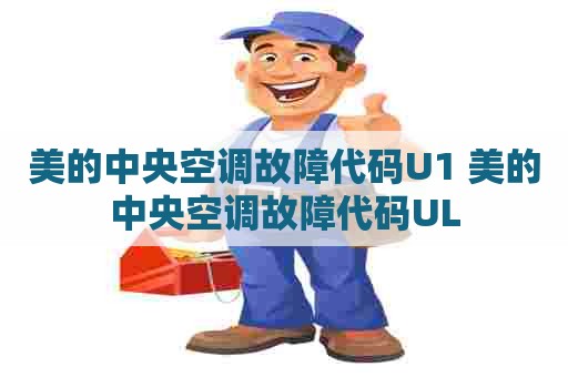 美的中央空调故障代码U1 美的中央空调故障代码UL