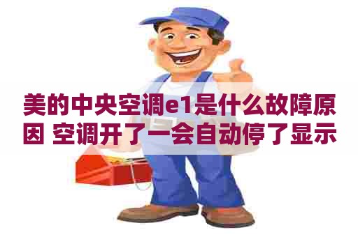 美的中央空调e1是什么故障原因 空调开了一会自动停了显示e1