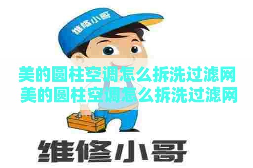 美的圆柱空调怎么拆洗过滤网 美的圆柱空调怎么拆洗过滤网视频