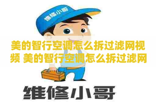 美的智行空调怎么拆过滤网视频 美的智行空调怎么拆过滤网视频教程