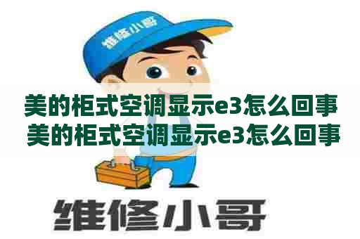 美的柜式空调显示e3怎么回事 美的柜式空调显示e3怎么回事儿