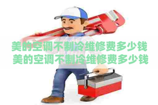 美的空调不制冷维修费多少钱 美的空调不制冷维修费多少钱呢