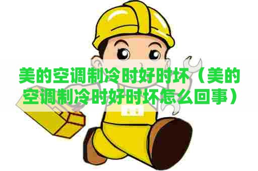 美的空调制冷时好时坏（美的空调制冷时好时坏怎么回事）