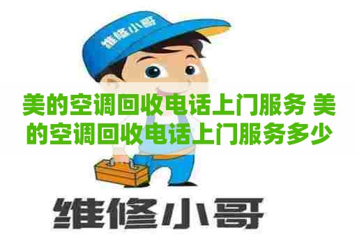 美的空调回收电话上门服务 美的空调回收电话上门服务多少钱