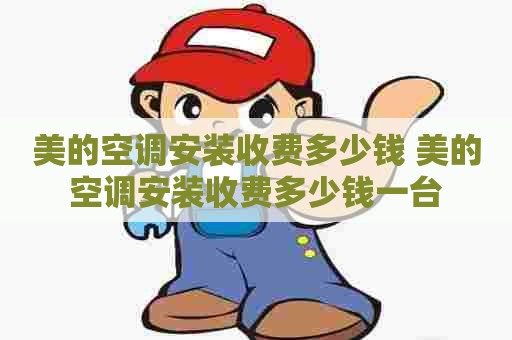 美的空调安装收费多少钱 美的空调安装收费多少钱一台
