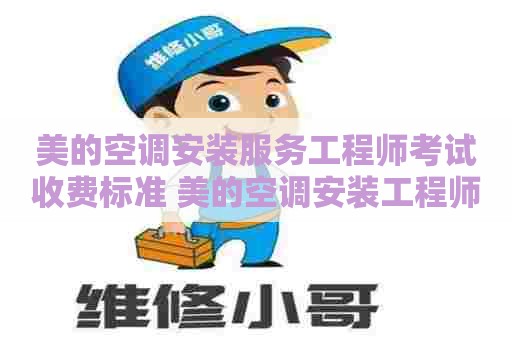 美的空调安装服务工程师考试收费标准 美的空调安装工程师考试答案