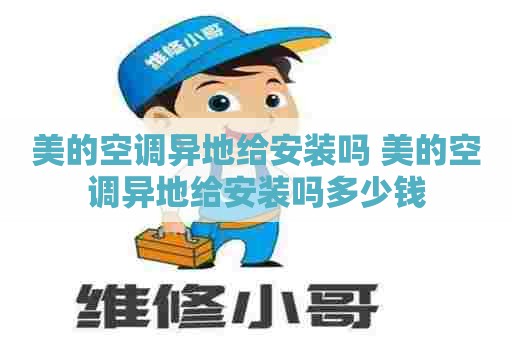 美的空调异地给安装吗 美的空调异地给安装吗多少钱