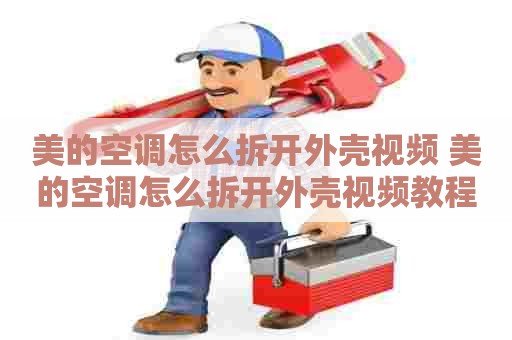 美的空调怎么拆开外壳视频 美的空调怎么拆开外壳视频教程 美的空调怎么拆开外壳视频 美的空调怎么拆开外壳视频教程