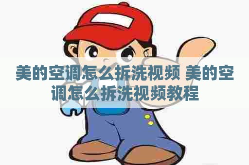 美的空调怎么拆洗视频 美的空调怎么拆洗视频教程