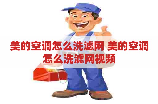 美的空调怎么洗滤网 美的空调怎么洗滤网视频