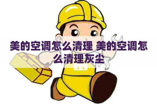 美的空调怎么清理 美的空调怎么清理灰尘