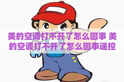 美的空调打不开了怎么回事 美的空调打不开了怎么回事遥控有电 美的空调打不开了怎么回事 美的空调打不开了怎么回事遥控有电