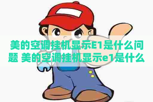 美的空调挂机显示E1是什么问题 美的空调挂机显示e1是什么问题呢 美的空调挂机显示E1是什么问题 美的空调挂机显示e1是什么问题呢