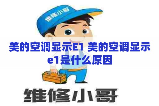 美的空调显示E1 美的空调显示e1是什么原因 美的空调显示E1 美的空调显示e1是什么原因