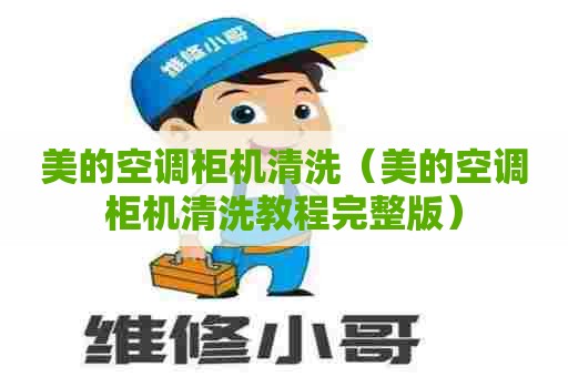 美的空调柜机清洗（美的空调柜机清洗教程完整版）