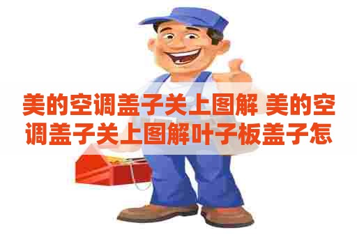 美的空调盖子关上图解 美的空调盖子关上图解叶子板盖子怎么关不上