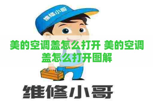 美的空调盖怎么打开 美的空调盖怎么打开图解