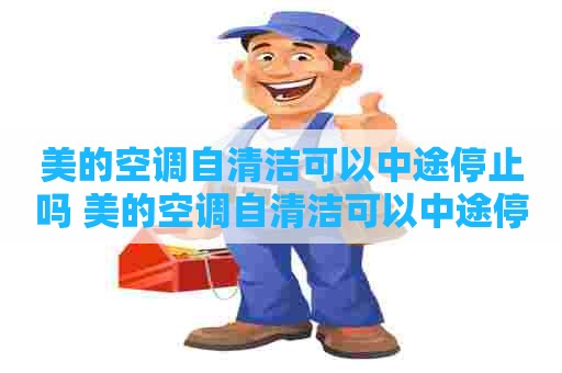 美的空调自清洁可以中途停止吗 美的空调自清洁可以中途停止吗为什么 美的空调自清洁可以中途停止吗 美的空调自清洁可以中途停止吗为什么