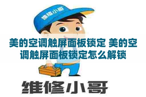 美的空调触屏面板锁定 美的空调触屏面板锁定怎么解锁 美的空调触屏面板锁定 美的空调触屏面板锁定怎么解锁