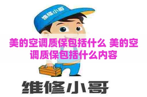 美的空调质保包括什么 美的空调质保包括什么内容 美的空调质保包括什么 美的空调质保包括什么内容