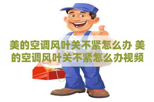 美的空调风叶关不紧怎么办 美的空调风叶关不紧怎么办视频