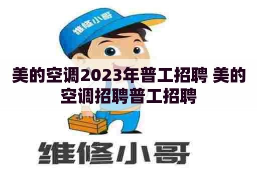 美的空调2023年普工招聘 美的空调招聘普工招聘