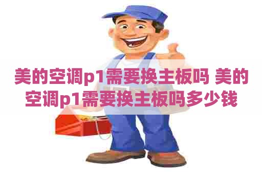 美的空调p1需要换主板吗 美的空调p1需要换主板吗多少钱
