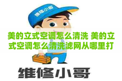 美的立式空调怎么清洗 美的立式空调怎么清洗滤网从哪里打开 美的立式空调怎么清洗 美的立式空调怎么清洗滤网从哪里打开