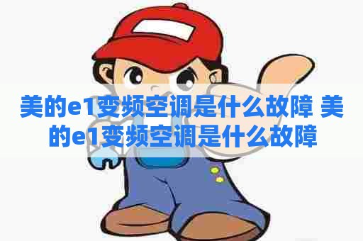 美的e1变频空调是什么故障 美的e1变频空调是什么故障