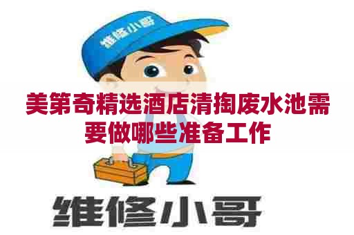 美第奇精选酒店清掏废水池需要做哪些准备工作