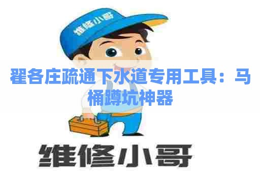 翟各庄疏通下水道专用工具:马桶蹲坑神器 翟各庄疏通下水道专用工具:马桶蹲坑神器