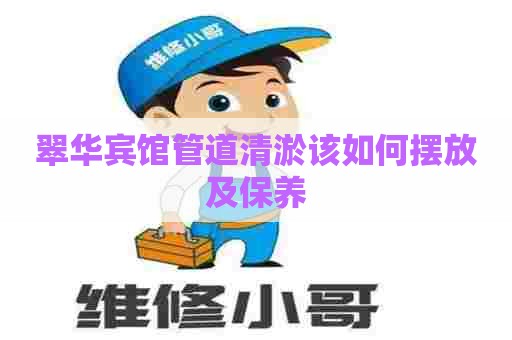 翠华宾馆管道清淤该如何摆放及保养