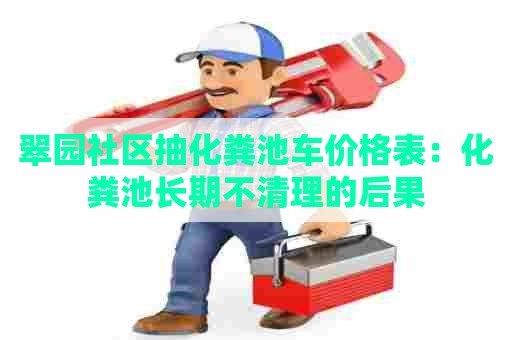 翠园社区抽化粪池车价格表：化粪池长期不清理的后果