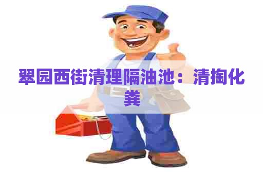 翠园西街清理隔油池:清掏化粪 翠园西街清理隔油池:清掏化粪