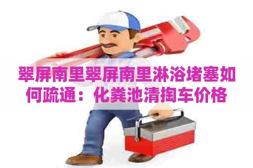 翠屏南里翠屏南里淋浴堵塞如何疏通：化粪池清掏车价格