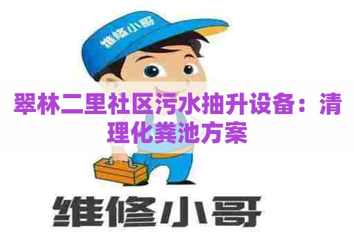 翠林二里社区污水抽升设备:清理化粪池方案 翠林二里社区污水抽升设备:清理化粪池方案