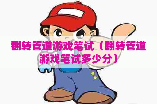 翻转管道游戏笔试（翻转管道游戏笔试多少分）